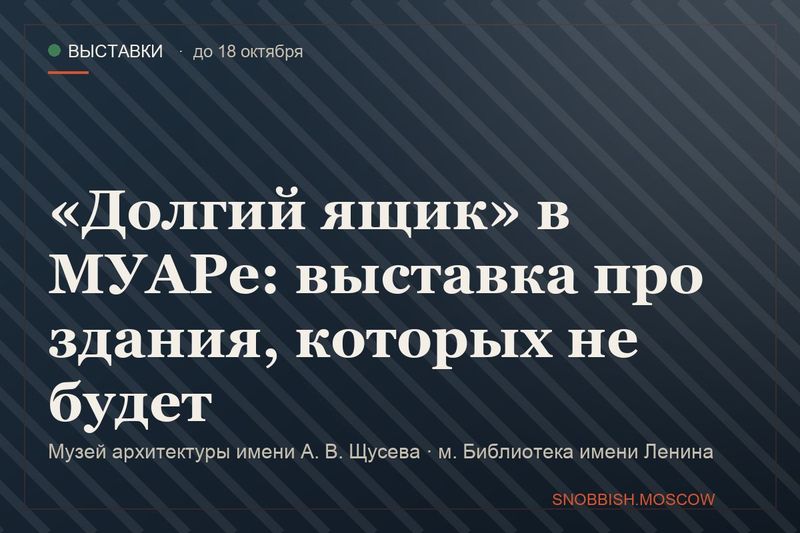 «Долгий ящик» в МУАРе: выставка про здания, которых не будет