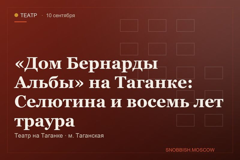 «Дом Бернарды Альбы» на Таганке: Селютина и восемь лет траура