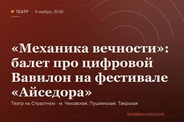 «Механика вечности»: балет про цифровой Вавилон на фестивале «Айседора», Театр на Страстном