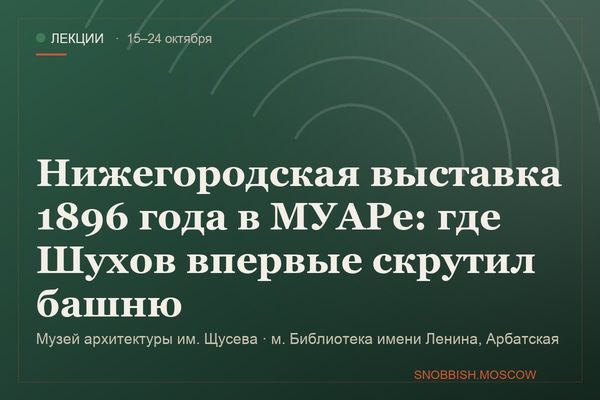 Нижегородская выставка 1896 года в МУАРе: где Шухов впервые скрутил башню, Музей архитектуры им. Щусева