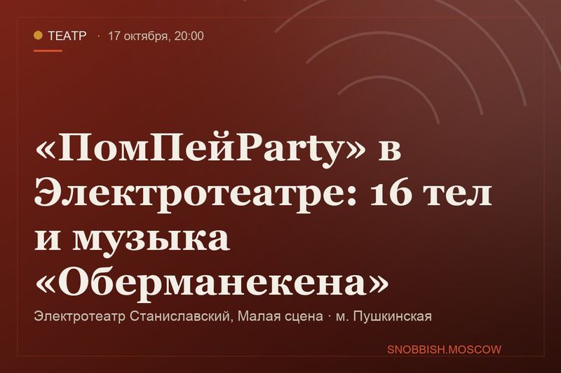 «ПомПейParty» в Электротеатре: 16 тел и музыка «Оберманекена»