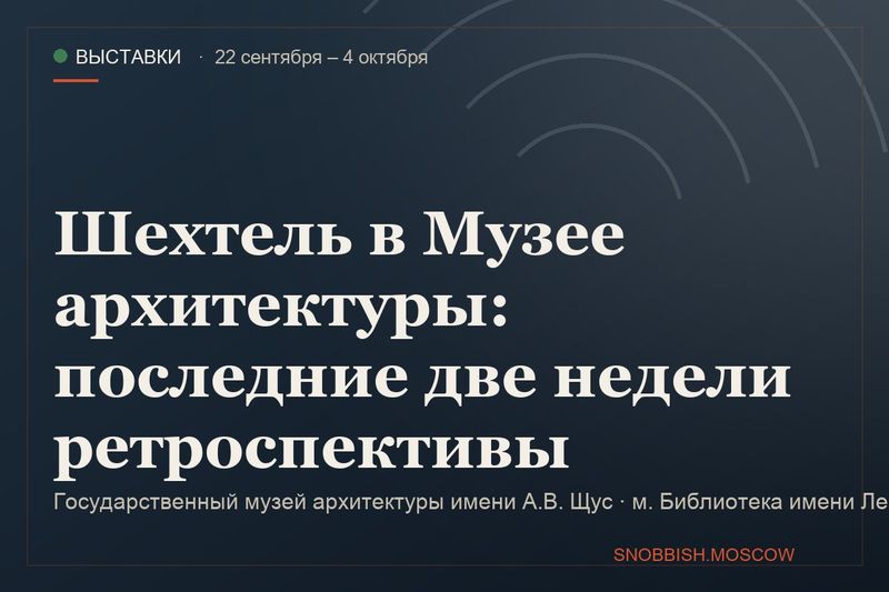 Шехтель в Музее архитектуры: последние дни ретроспективы